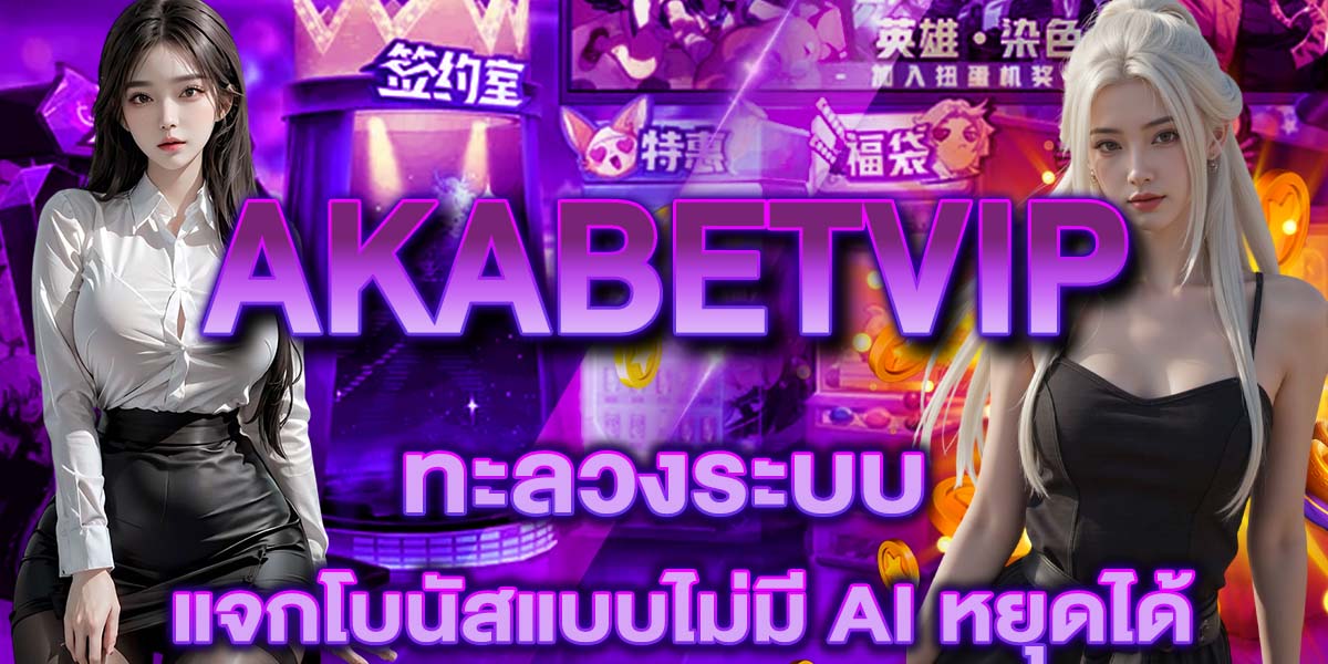 AKABETVIP ทะลวงระบบ แจกโบนัสแบบไม่มี AI หยุดได้