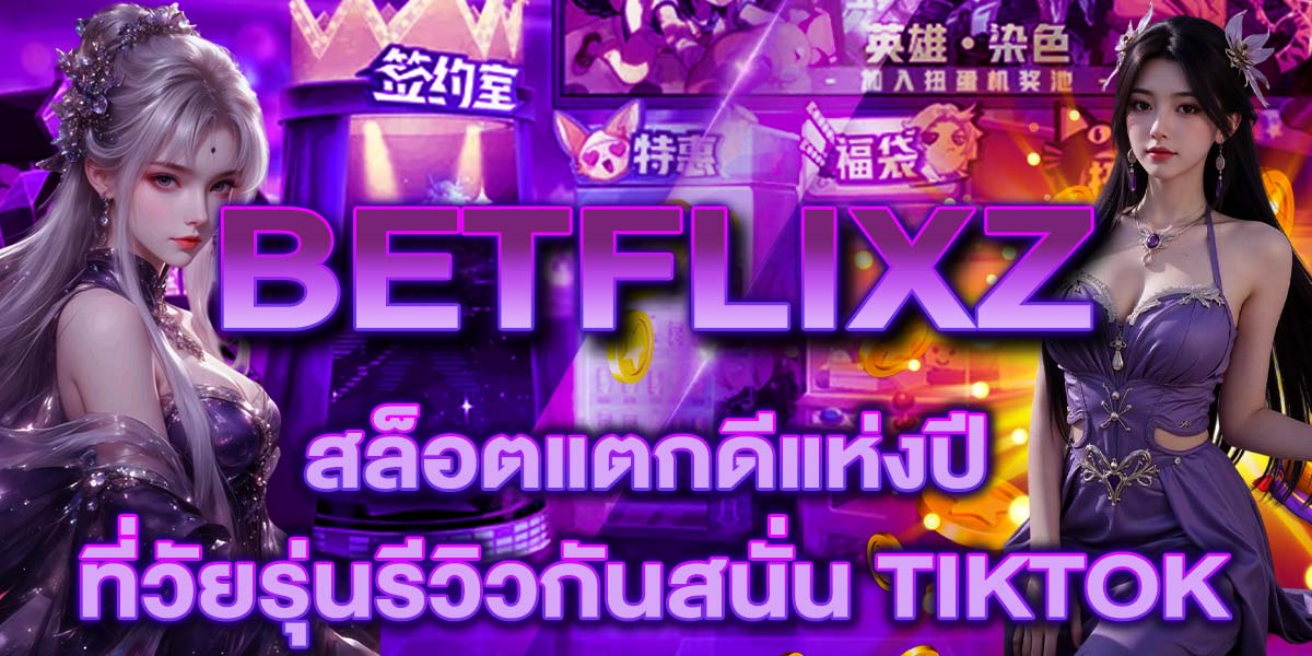 BETFLIXZ สล็อตแตกดีแห่งปีที่วัยรุ่นรีวิวกันสนั่น TikTok