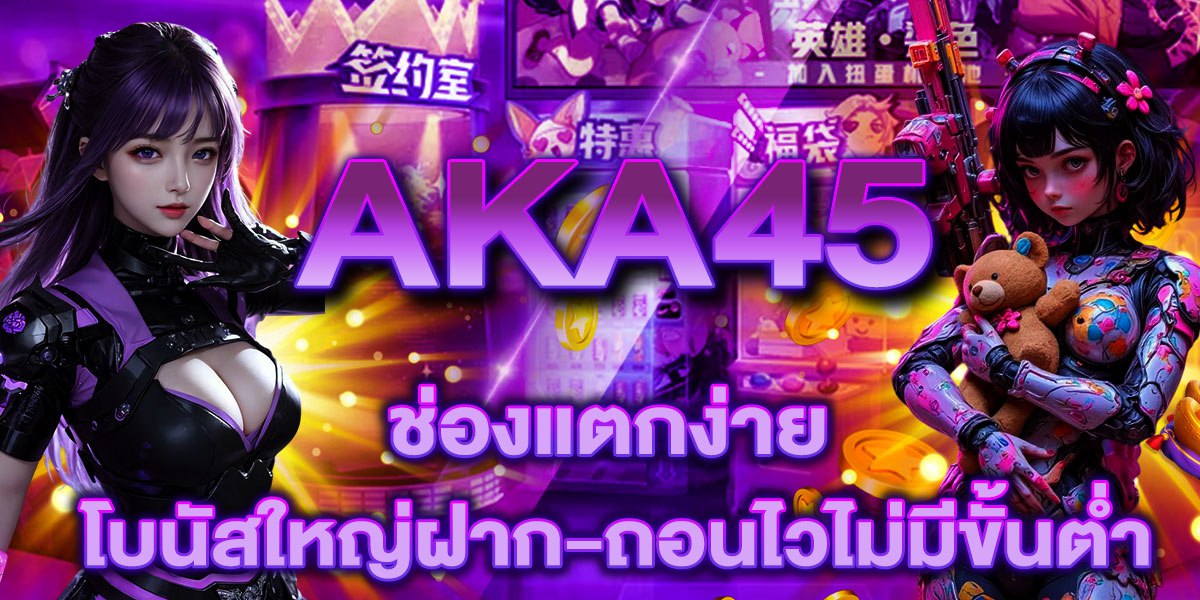 AKA45 ช่องแตกง่ายโบนัสใหญ่ฝาก-ถอนไวไม่มีขั้นต่ำ
