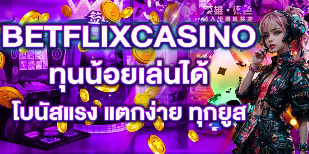 BETFLIXCASINO ทุนน้อยเล่นได้ โบนัสแรง แตกง่าย ทุกยูส