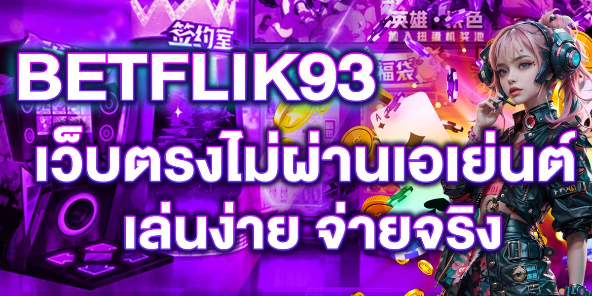 BETFLIK93 เว็บตรงไม่ผ่านเอเย่นต์ เล่นง่าย จ่ายจริง