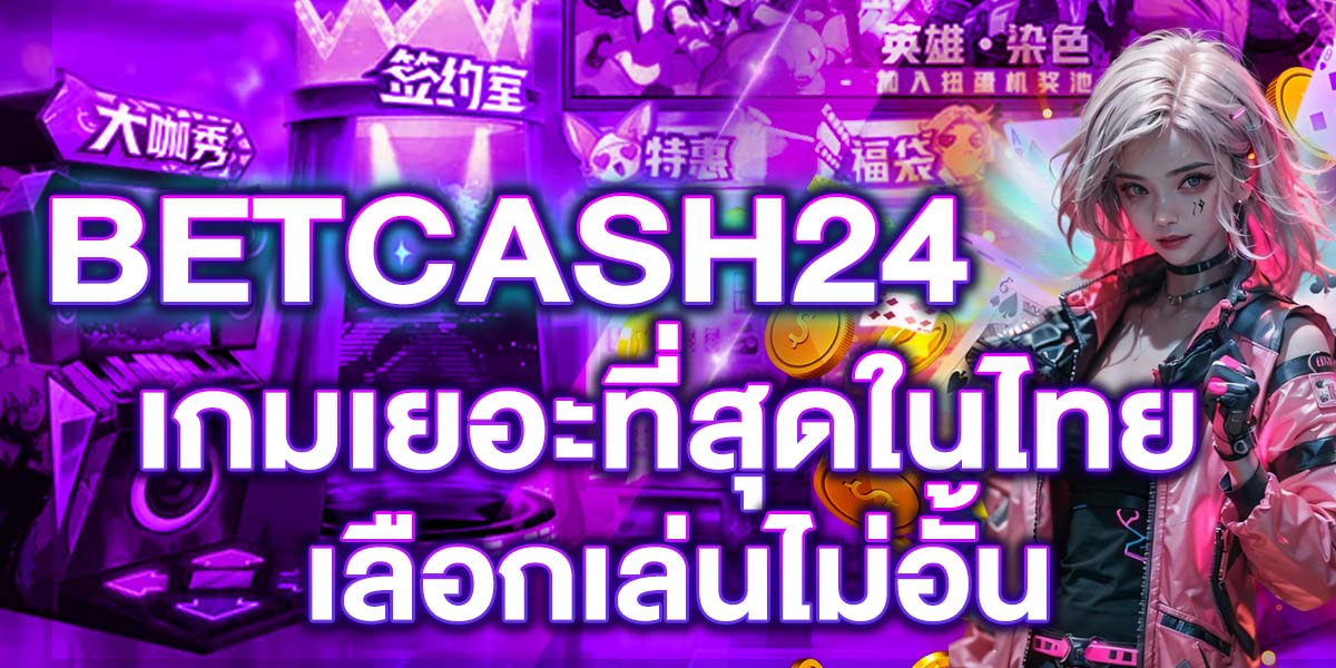 BETCASH24 เกมเยอะที่สุดในไทย เลือกเล่นไม่อั้น