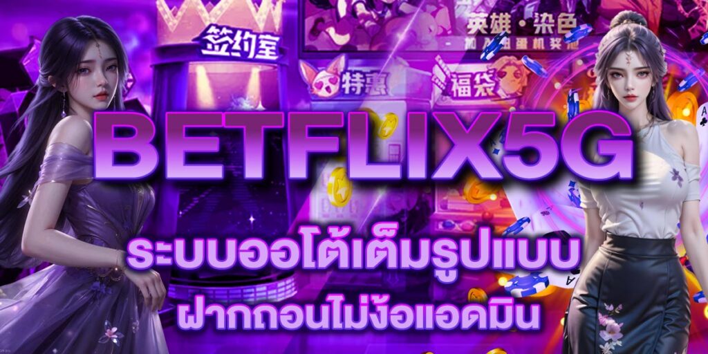 BETFLIX5G ระบบออโต้เต็มรูปแบบ ฝากถอนไม่ง้อแอดมิน