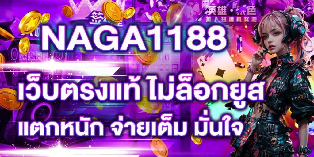 NAGA1188 เว็บตรงแท้ ไม่ล็อกยูส แตกหนัก จ่ายเต็ม มั่นใจ